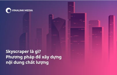 Skyscraper là gì? Phương pháp nào để xây dựng nội dung chất lượng